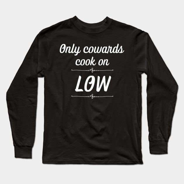 Only Cowards Cook on Low Funny Cooking Long Sleeve T-Shirt by MalibuSun